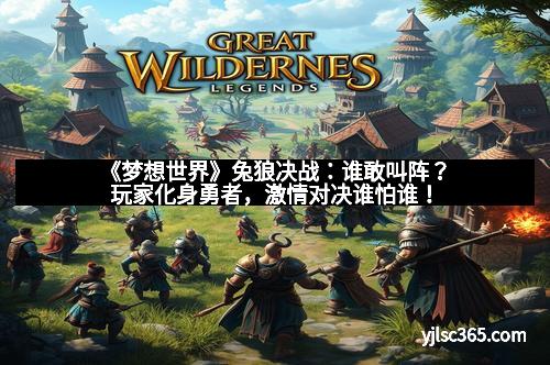 《梦想世界》兔狼决战：谁敢叫阵？玩家化身勇者，激情对决谁怕谁！